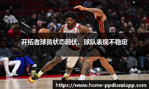 开拓者球员状态起伏，球队表现不稳定